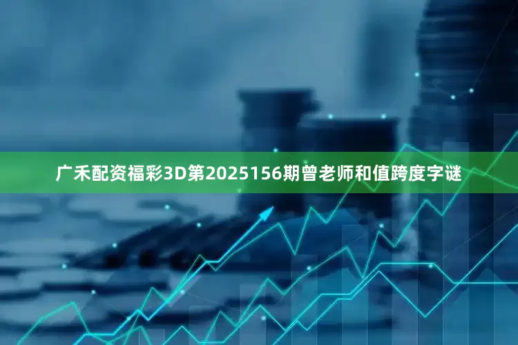 广禾配资福彩3D第2025156期曾老师和值跨度字谜