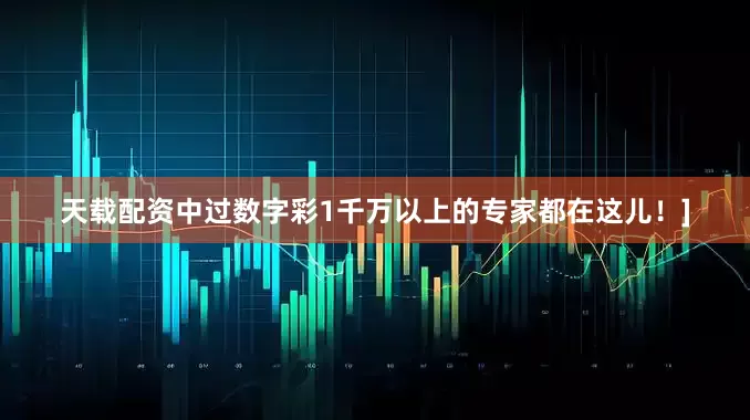 天载配资中过数字彩1千万以上的专家都在这儿！]