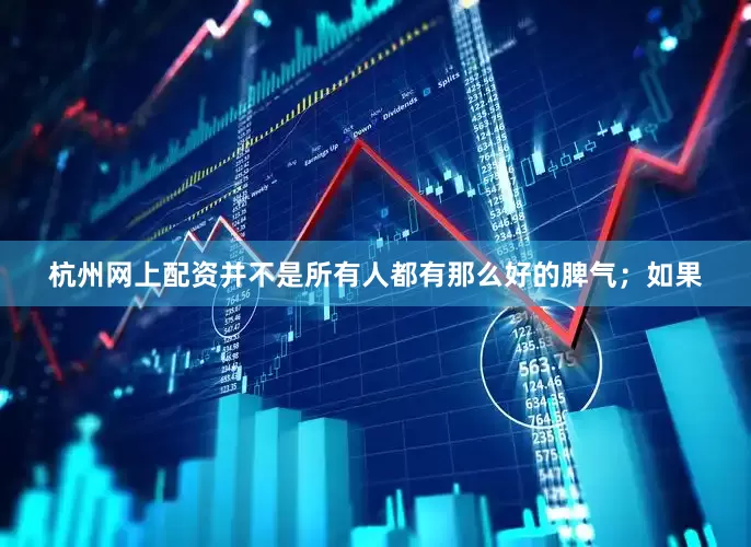 杭州网上配资并不是所有人都有那么好的脾气；如果