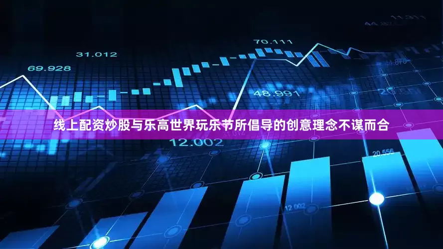 线上配资炒股与乐高世界玩乐节所倡导的创意理念不谋而合