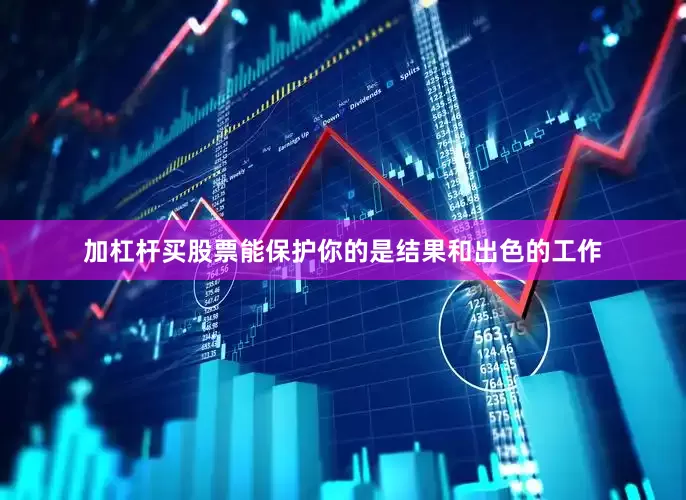 加杠杆买股票能保护你的是结果和出色的工作