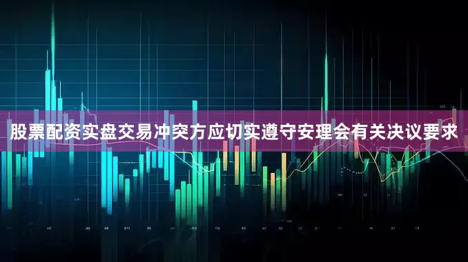 股票配资实盘交易冲突方应切实遵守安理会有关决议要求
