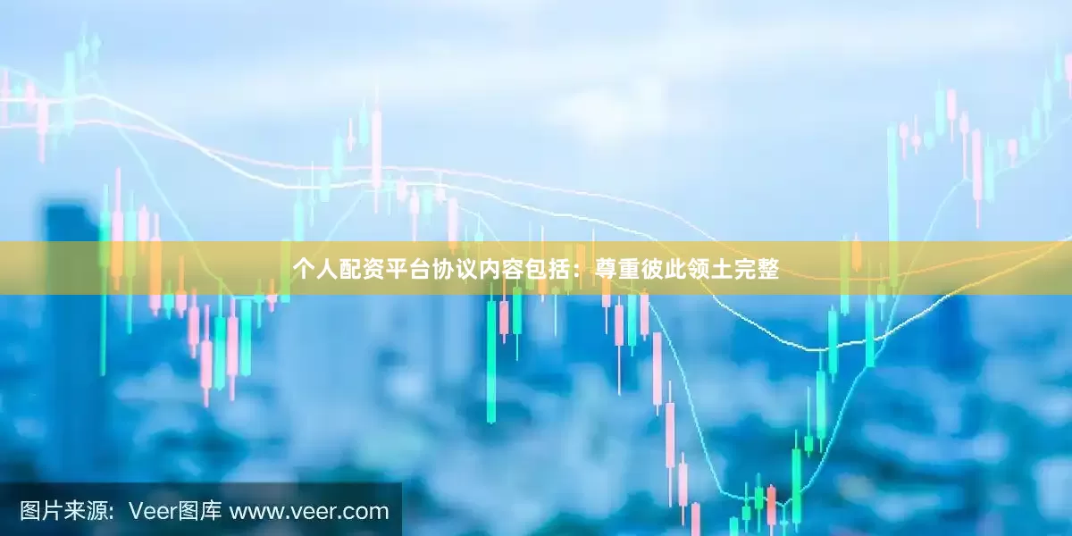 个人配资平台　　协议内容包括：尊重彼此领土完整
