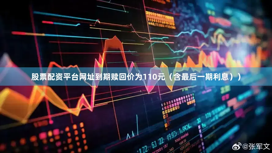 股票配资平台网址到期赎回价为110元（含最后一期利息））