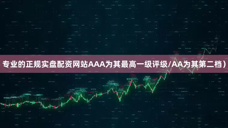 专业的正规实盘配资网站AAA为其最高一级评级/AA为其第二档）