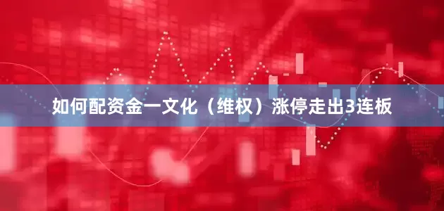 如何配资金一文化（维权）涨停走出3连板