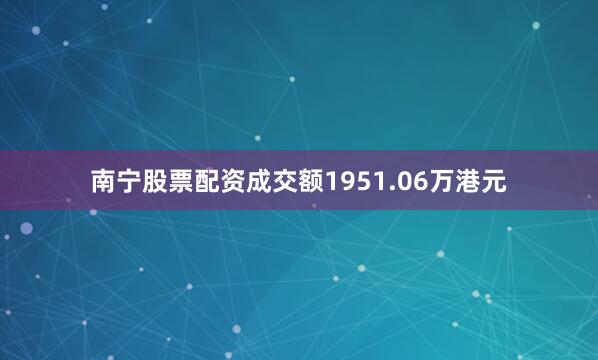 南宁股票配资成交额1951.06万港元