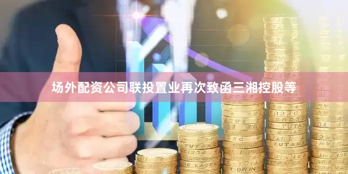 场外配资公司联投置业再次致函三湘控股等