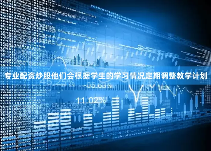 专业配资炒股他们会根据学生的学习情况定期调整教学计划