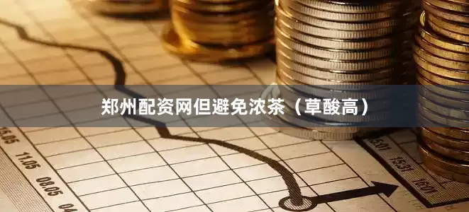 郑州配资网但避免浓茶（草酸高）