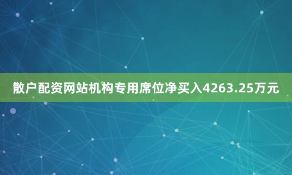 散户配资网站机构专用席位净买入4263.25万元