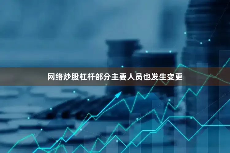 网络炒股杠杆部分主要人员也发生变更