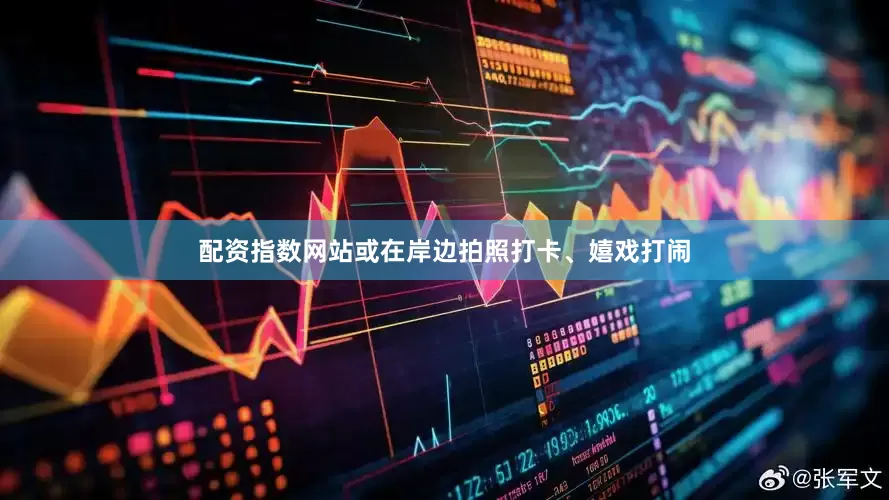 配资指数网站或在岸边拍照打卡、嬉戏打闹