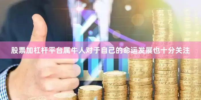 股票加杠杆平台属牛人对于自己的命运发展也十分关注