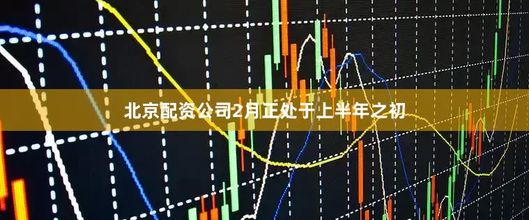北京配资公司2月正处于上半年之初