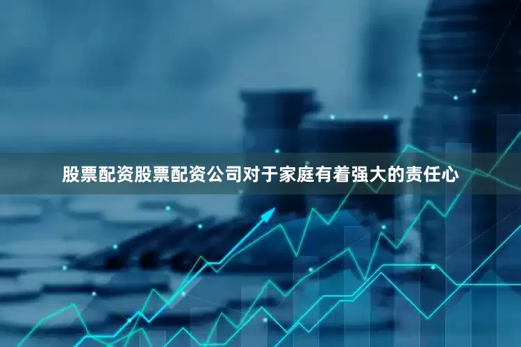 股票配资股票配资公司对于家庭有着强大的责任心