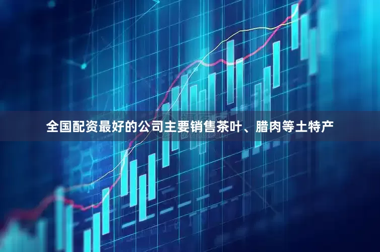 全国配资最好的公司主要销售茶叶、腊肉等土特产