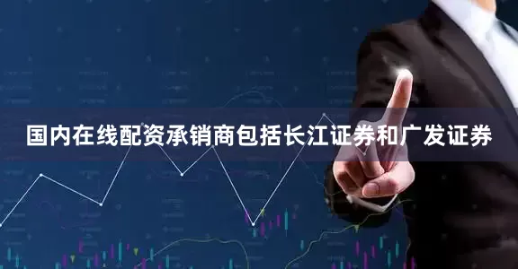 国内在线配资承销商包括长江证券和广发证券