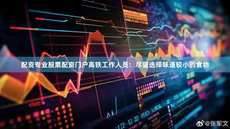 配资专业股票配资门户高铁工作人员：尽量选择味道较小的食物