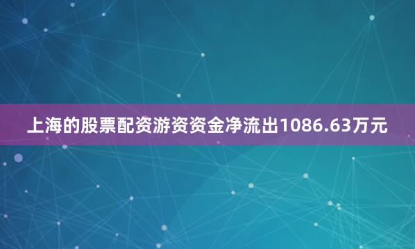 上海的股票配资游资资金净流出1086.63万元