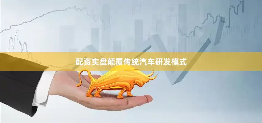 配资实盘颠覆传统汽车研发模式