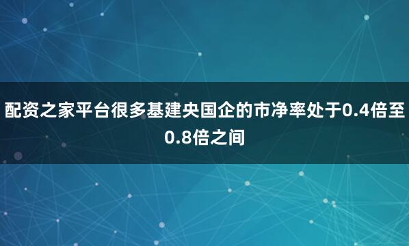 配资之家平台很多基建央国企的市净率处于0.4倍至0.8倍之间
