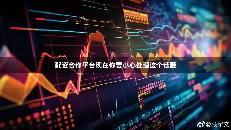 配资合作平台现在你要小心处理这个话题