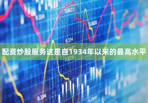 配资炒股服务这是自1934年以来的最高水平