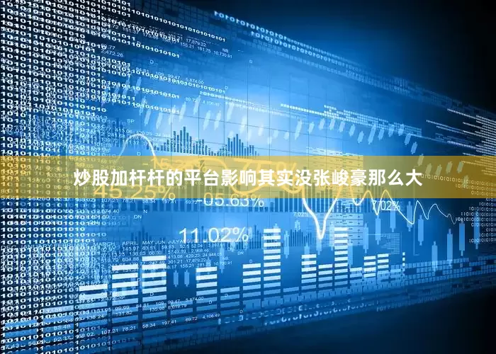 炒股加杆杆的平台影响其实没张峻豪那么大