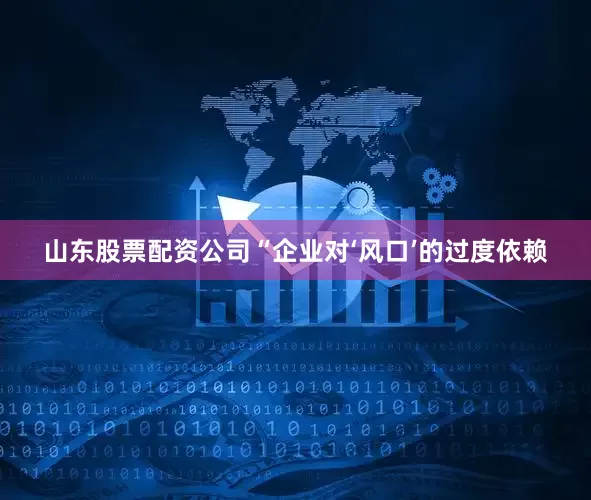 山东股票配资公司　　“企业对‘风口’的过度依赖