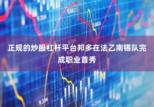 正规的炒股杠杆平台邦多在法乙南锡队完成职业首秀