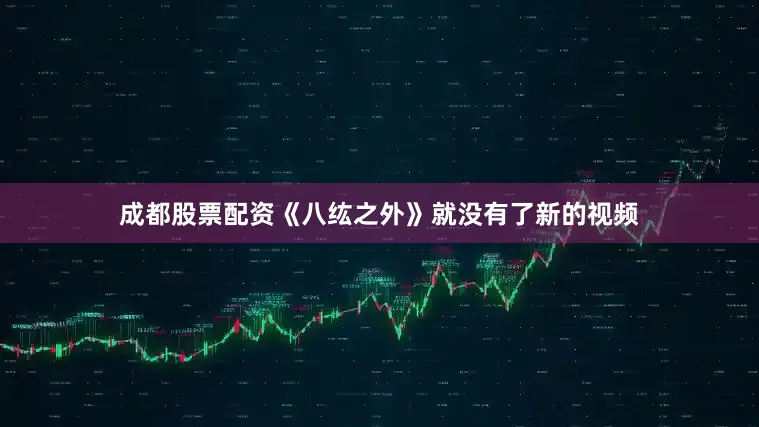 成都股票配资《八纮之外》就没有了新的视频