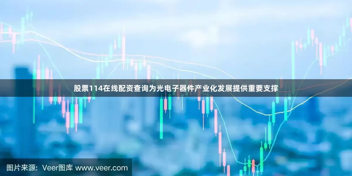 股票114在线配资查询为光电子器件产业化发展提供重要支撑