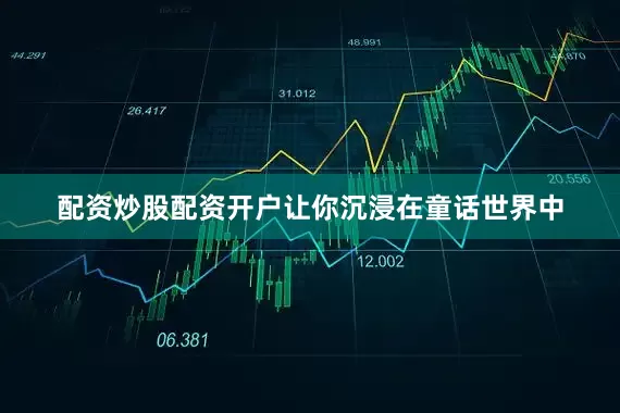 配资炒股配资开户让你沉浸在童话世界中