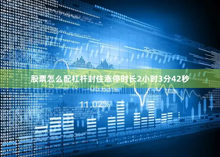 股票怎么配杠杆封住涨停时长2小时3分42秒