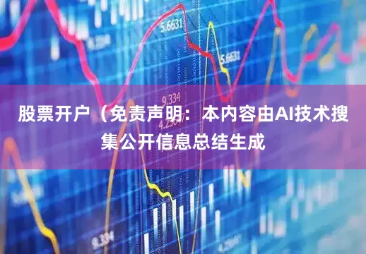 股票开户（免责声明：本内容由AI技术搜集公开信息总结生成