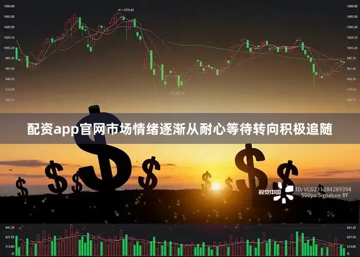 配资app官网市场情绪逐渐从耐心等待转向积极追随