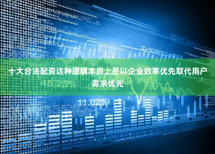 十大合法配资这种逻辑本质上是以企业效率优先取代用户需求优先