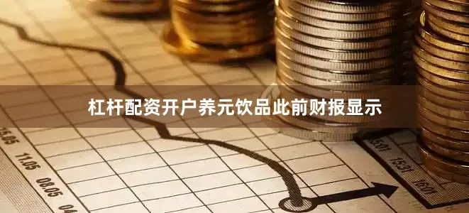杠杆配资开户养元饮品此前财报显示