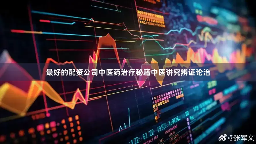 最好的配资公司中医药治疗秘籍中医讲究辨证论治