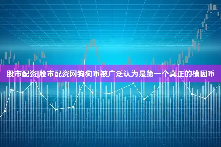 股市配资|股市配资网　　狗狗币被广泛认为是第一个真正的模因币