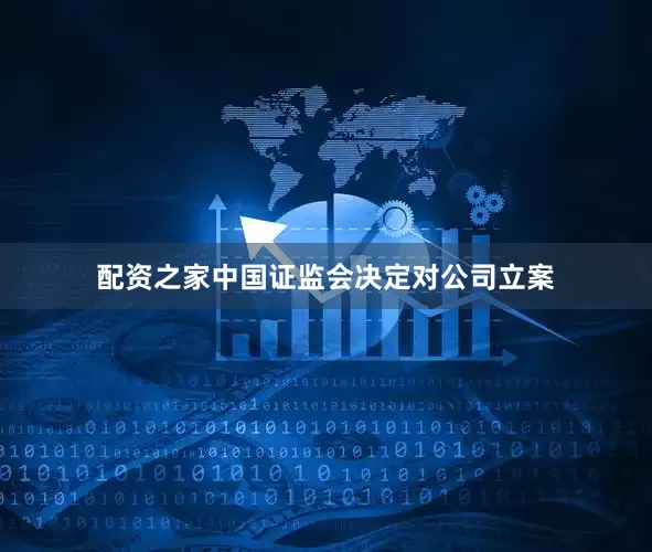 配资之家中国证监会决定对公司立案