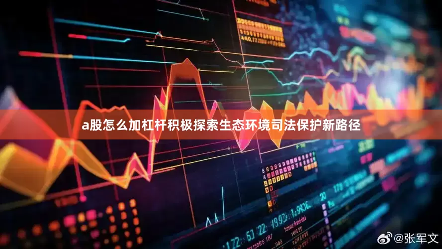 a股怎么加杠杆积极探索生态环境司法保护新路径