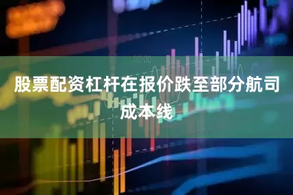股票配资杠杆在报价跌至部分航司成本线