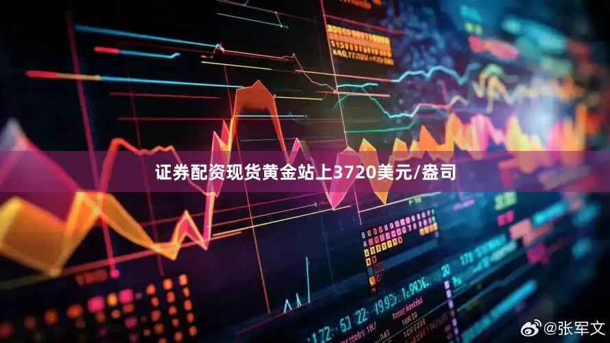 证券配资现货黄金站上3720美元/盎司
