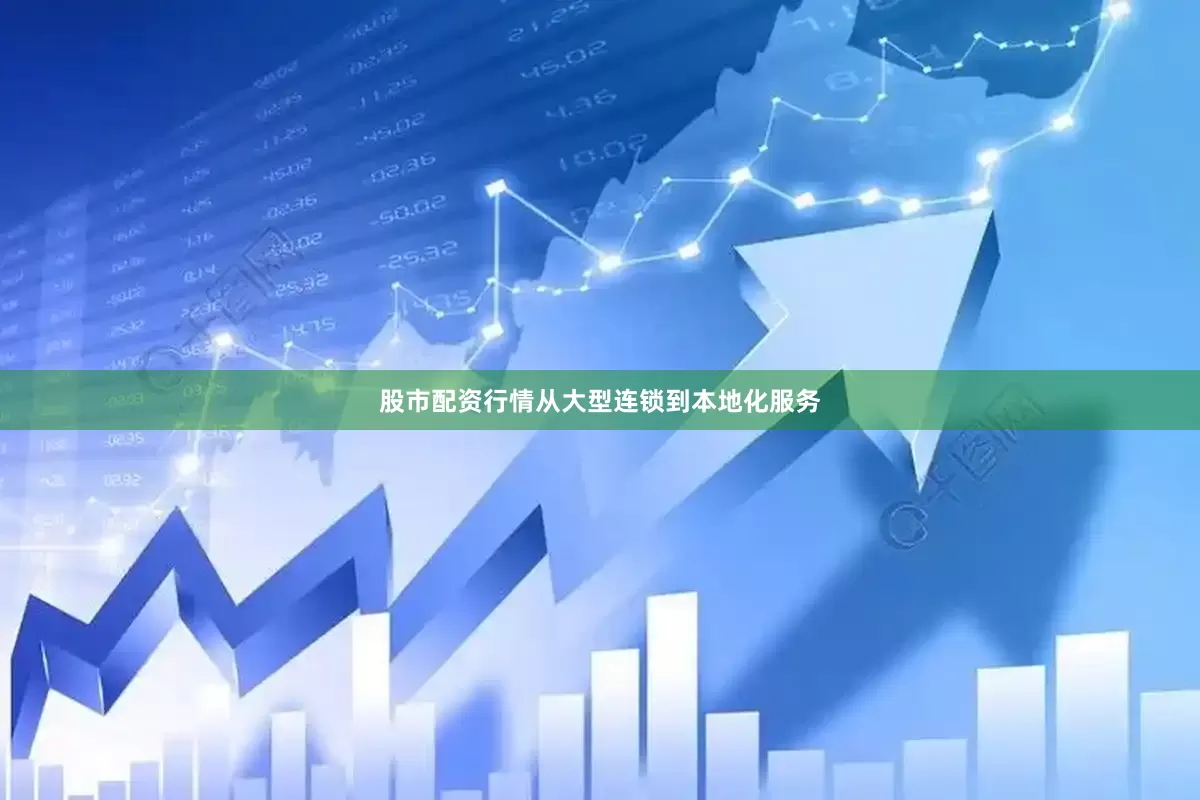 股市配资行情从大型连锁到本地化服务