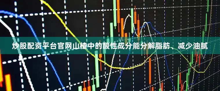 炒股配资平台官网山楂中的酸性成分能分解脂肪、减少油腻