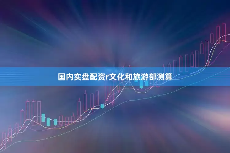 国内实盘配资r　　文化和旅游部测算