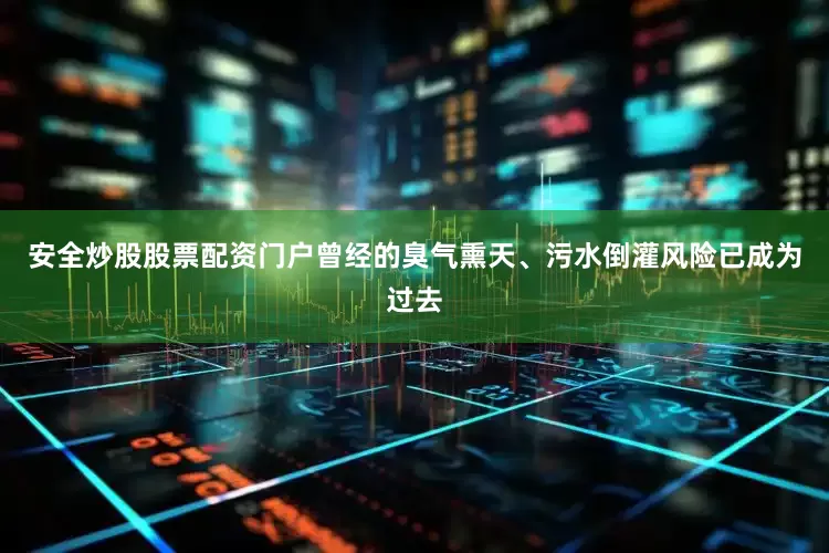 安全炒股股票配资门户曾经的臭气熏天、污水倒灌风险已成为过去