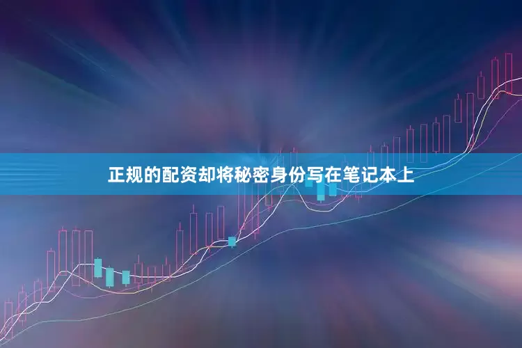 正规的配资却将秘密身份写在笔记本上
